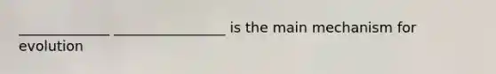 _____________ ________________ is the main mechanism for evolution