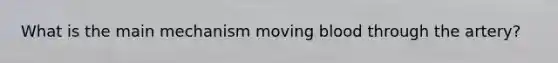 What is the main mechanism moving blood through the artery?