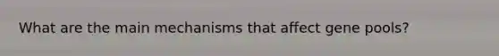 What are the main mechanisms that affect gene pools?