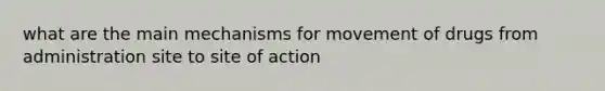 what are the main mechanisms for movement of drugs from administration site to site of action