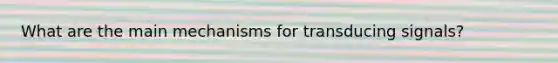 What are the main mechanisms for transducing signals?