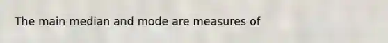 The main median and mode are measures of