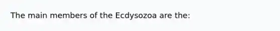 The main members of the Ecdysozoa are the: