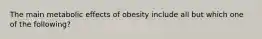 The main metabolic effects of obesity include all but which one of the following?