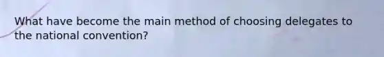 What have become the main method of choosing delegates to the national convention?
