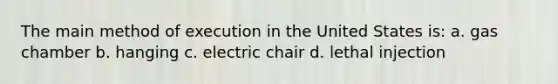 The main method of execution in the United States is: a. gas chamber b. hanging c. electric chair d. lethal injection