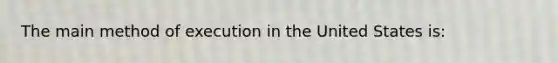 The main method of execution in the United States is: