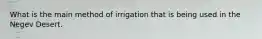 What is the main method of irrigation that is being used in the Negev Desert.