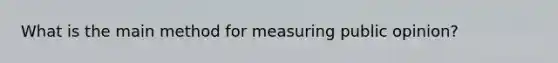 What is the main method for measuring public opinion?