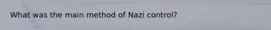 What was the main method of <a href='https://www.questionai.com/knowledge/k2idW7bCqB-nazi-control' class='anchor-knowledge'>nazi control</a>?