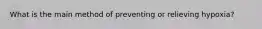 What is the main method of preventing or relieving hypoxia?