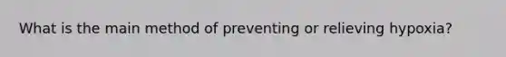 What is the main method of preventing or relieving hypoxia?