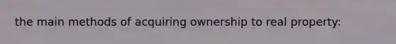 the main methods of acquiring ownership to real property: