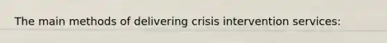 The main methods of delivering crisis intervention services: