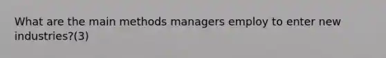 What are the main methods managers employ to enter new industries?(3)