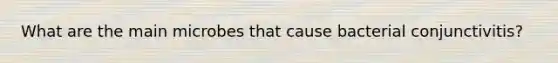 What are the main microbes that cause bacterial conjunctivitis?