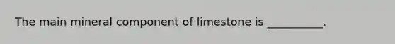 The main mineral component of limestone is __________.