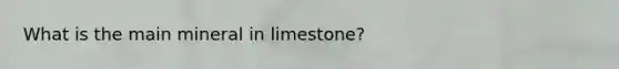 What is the main mineral in limestone?