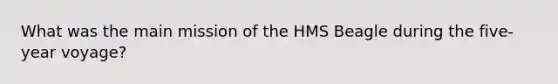 What was the main mission of the HMS Beagle during the five-year voyage?