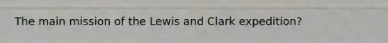 The main mission of the Lewis and Clark expedition?