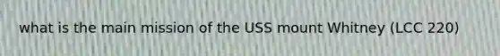 what is the main mission of the USS mount Whitney (LCC 220)