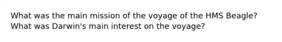 What was the main mission of the voyage of the HMS Beagle? What was Darwin's main interest on the voyage?