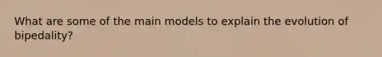 What are some of the main models to explain the evolution of bipedality?