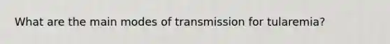 What are the main modes of transmission for tularemia?