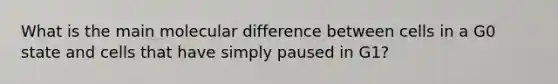 What is the main molecular difference between cells in a G0 state and cells that have simply paused in G1?