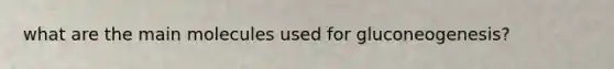 what are the main molecules used for gluconeogenesis?