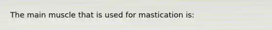 The main muscle that is used for mastication is: