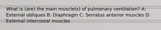 What is (are) the main muscle(s) of pulmonary ventilation? A: External obliques B: Diaphragm C: Serratus anterior muscles D: External intercostal muscles