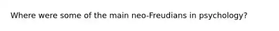 Where were some of the main neo-Freudians in psychology?