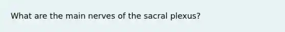 What are the main nerves of the sacral plexus?