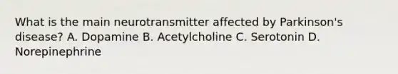 What is the main neurotransmitter affected by Parkinson's disease? A. Dopamine B. Acetylcholine C. Serotonin D. Norepinephrine