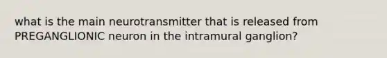 what is the main neurotransmitter that is released from PREGANGLIONIC neuron in the intramural ganglion?