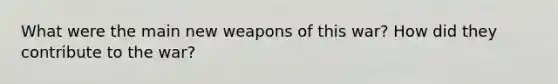 What were the main new weapons of this war? How did they contribute to the war?