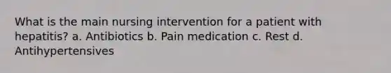 What is the main nursing intervention for a patient with hepatitis? a. Antibiotics b. Pain medication c. Rest d. Antihypertensives