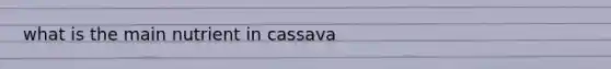 what is the main nutrient in cassava