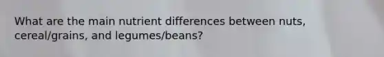 What are the main nutrient differences between nuts, cereal/grains, and legumes/beans?