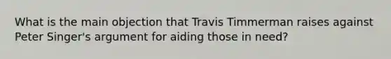 What is the main objection that Travis Timmerman raises against Peter Singer's argument for aiding those in need?