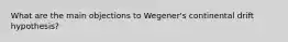 What are the main objections to Wegener's continental drift hypothesis?