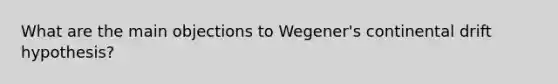 What are the main objections to Wegener's continental drift hypothesis?