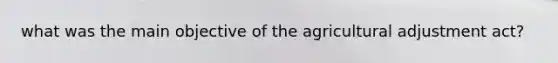 what was the main objective of the agricultural adjustment act?