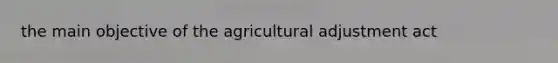 the main objective of the agricultural adjustment act