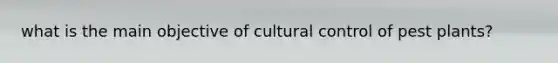 what is the main objective of cultural control of pest plants?