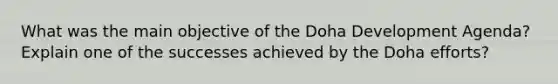 What was the main objective of the Doha Development Agenda? Explain one of the successes achieved by the Doha efforts?