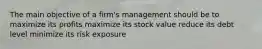 The main objective of a firm's management should be to maximize its profits maximize its stock value reduce its debt level minimize its risk exposure