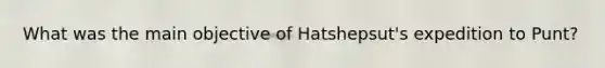 What was the main objective of Hatshepsut's expedition to Punt?