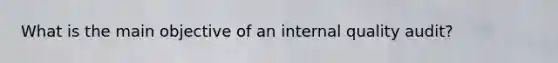 What is the main objective of an internal quality audit?